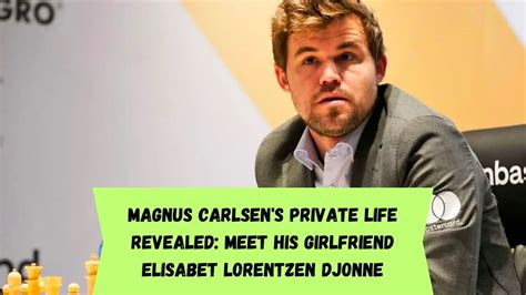 Magnus Carlsens Private Life Revealed: Meet His Girlfriend。